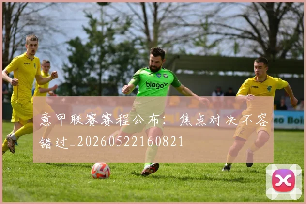 意甲联赛赛程公布：焦点对决不容错过_20260522160821