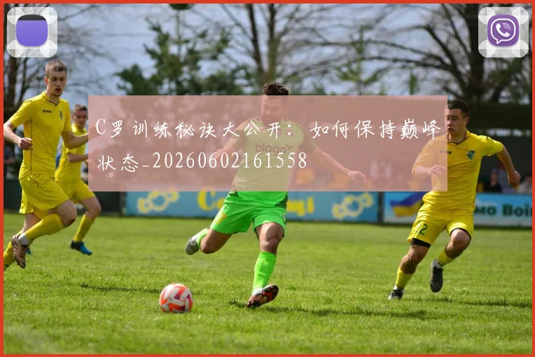 C罗训练秘诀大公开:如何保持巅峰状态_20260602161558