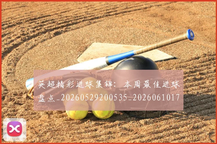 英超精彩进球集锦:本周最佳进球盘点_20260529200535_20260610170455