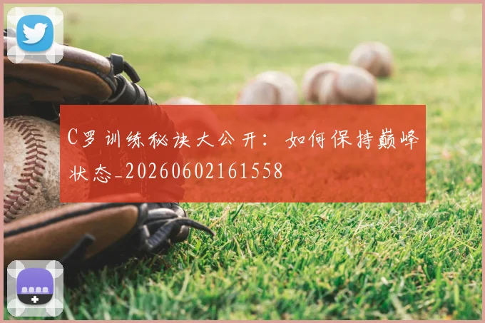 C罗训练秘诀大公开:如何保持巅峰状态_20260602161558