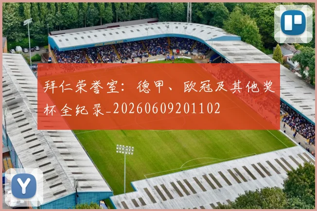 拜仁荣誉室:德甲、欧冠及其他奖杯全纪录_20260609201102