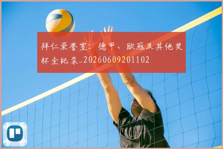 拜仁荣誉室:德甲、欧冠及其他奖杯全纪录_20260609201102