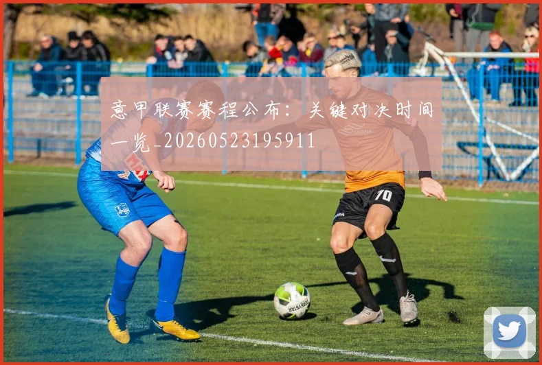 意甲联赛赛程公布：关键对决时间一览_20260523195911