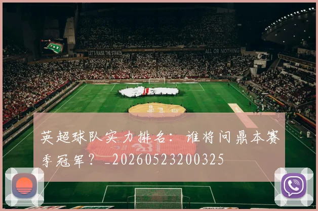 英超球队实力排名:谁将问鼎本赛季冠军?_20260523200325